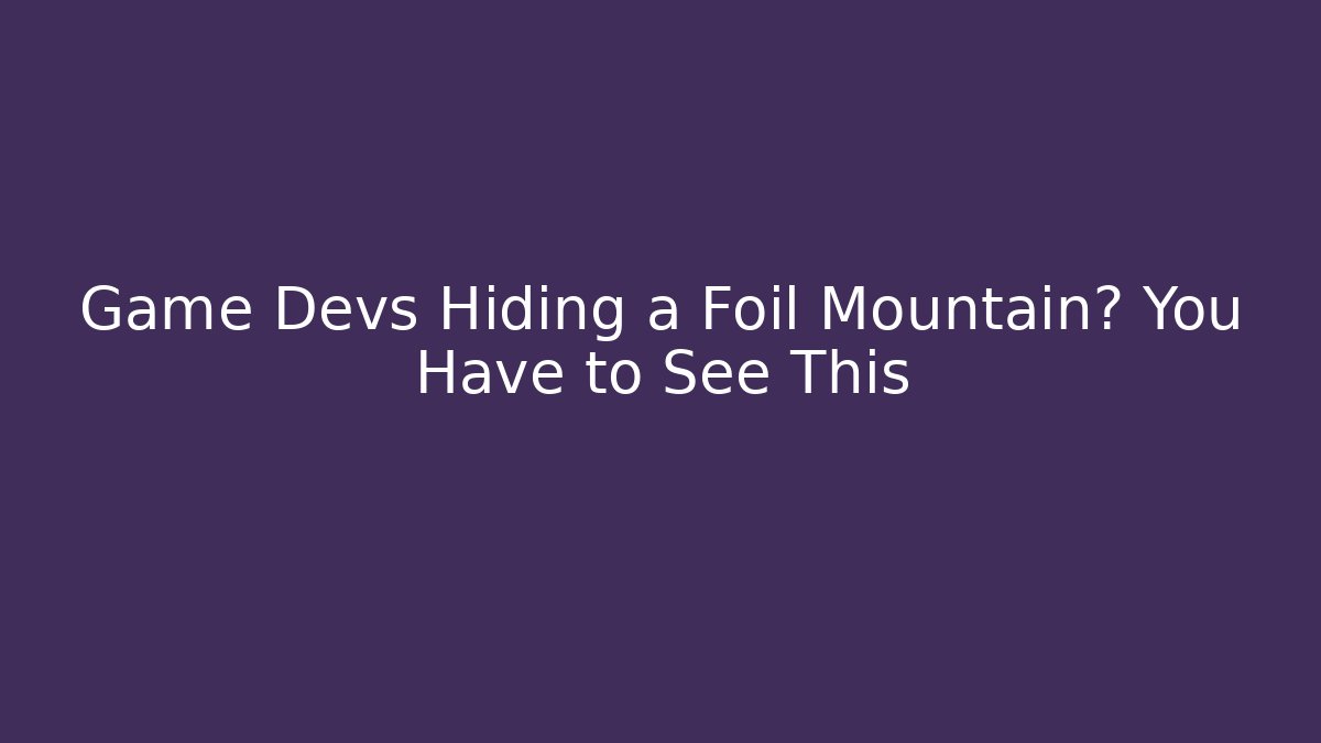 Game Devs Hiding a Foil Mountain? You Have to See This