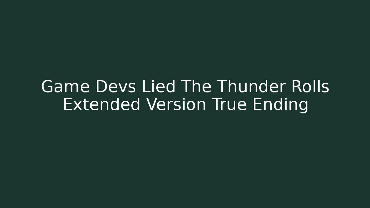 Game Devs Lied The Thunder Rolls Extended Version True Ending