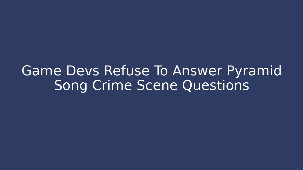 Game Devs Refuse To Answer Pyramid Song Crime Scene Questions