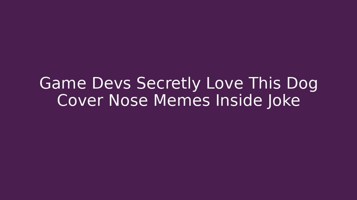 Game Devs Secretly Love This Dog Cover Nose Memes Inside Joke