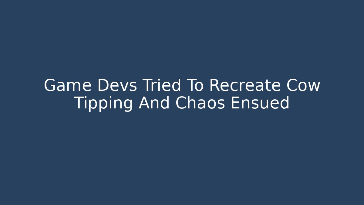 Game Devs Tried To Recreate Cow Tipping And Chaos Ensued