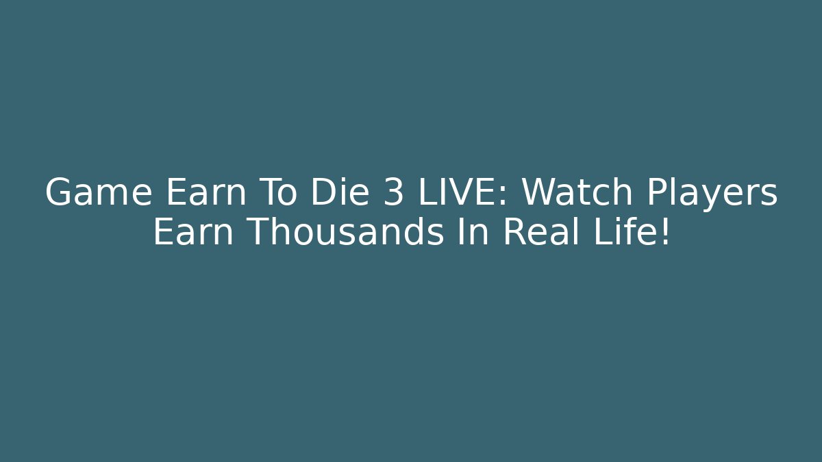 Game Earn To Die 3 LIVE: Watch Players Earn Thousands In Real Life!