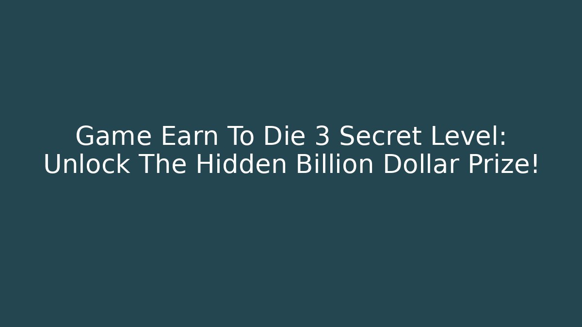 Game Earn To Die 3 Secret Level: Unlock The Hidden Billion Dollar Prize!