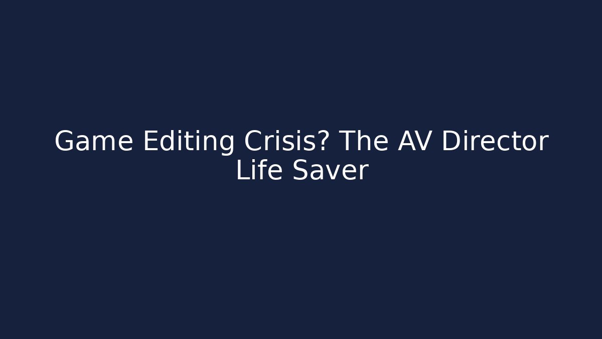 Game Editing Crisis? The AV Director Life Saver