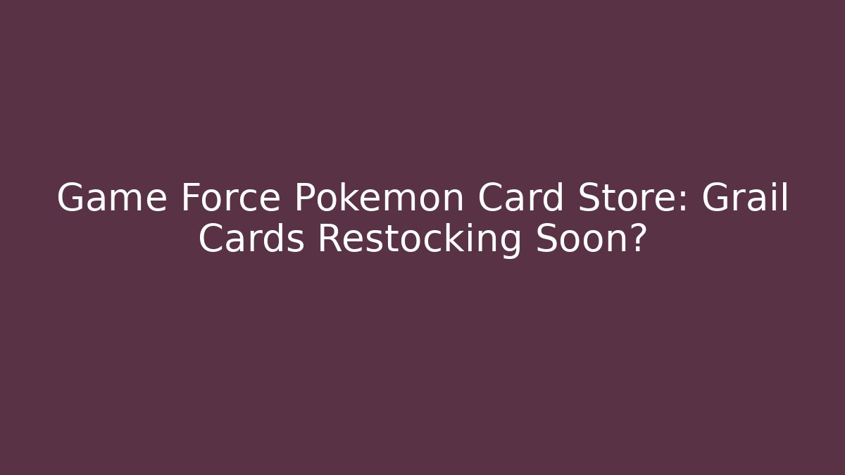 Game Force Pokémon Card Store: Grail Cards Restocking Soon? - Create More Assets