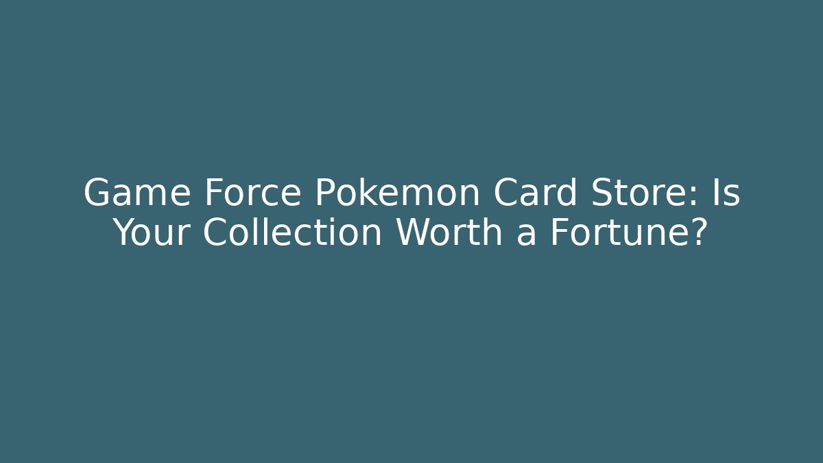 Game Force Pokémon Card Store: Is Your Collection Worth a Fortune?