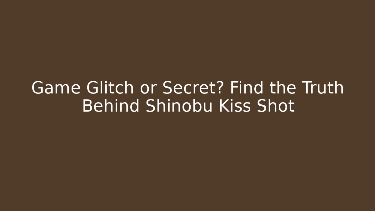 Game Glitch or Secret? Find the Truth Behind Shinobu Kiss Shot