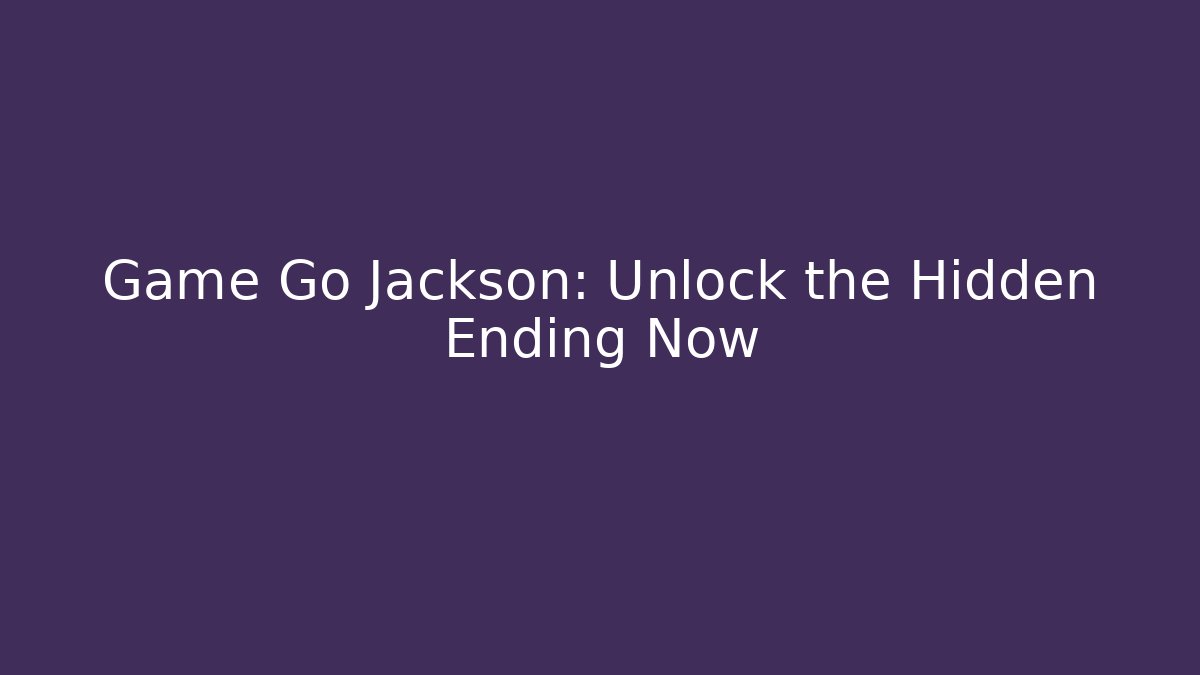 Game Go Jackson: Unlock the Hidden Ending Now