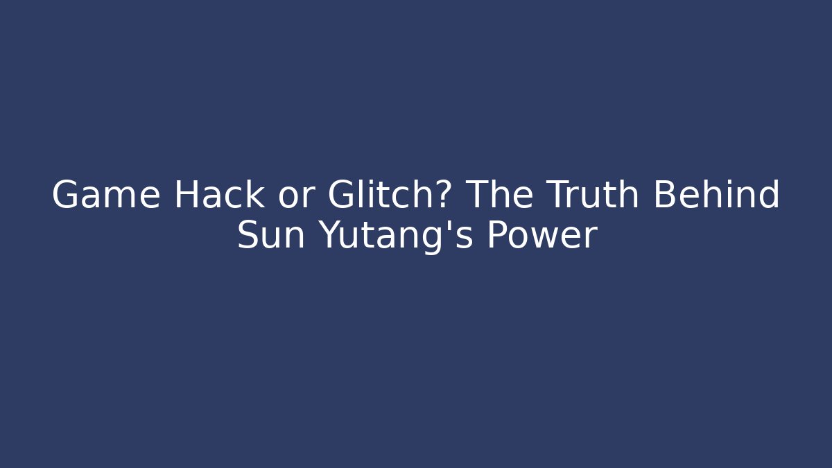 Game Hack or Glitch? The Truth Behind Sun Yutang's Power - Create More Assets