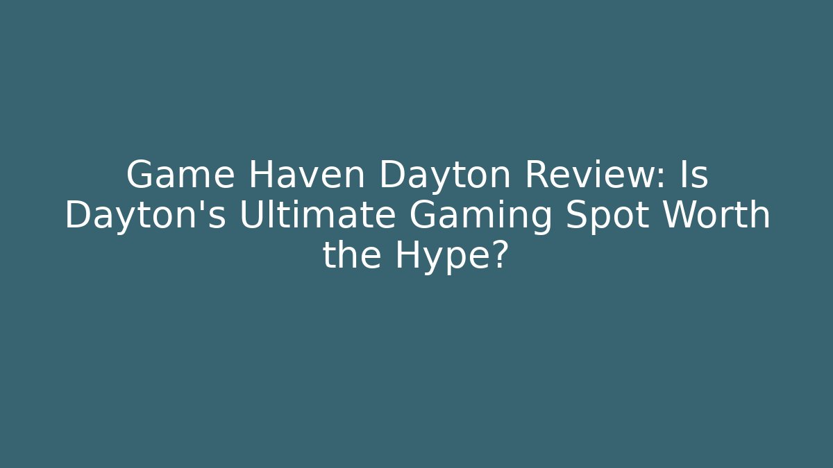 Game Haven Dayton Review: Is Dayton's Ultimate Gaming Spot Worth the Hype?