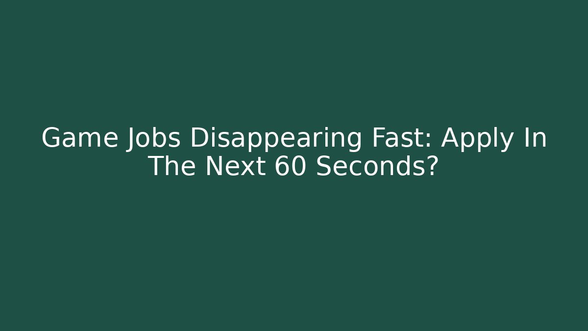 Game Jobs Disappearing Fast: Apply In The Next 60 Seconds?