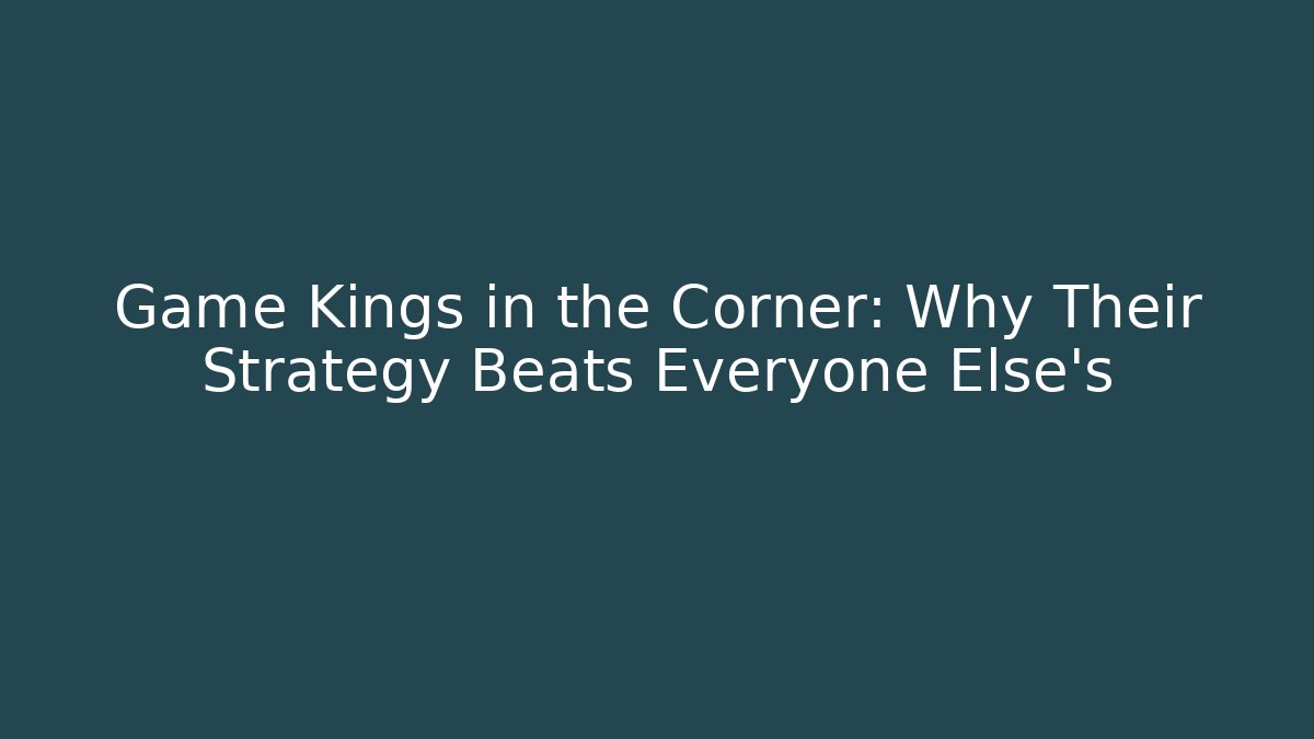 Game Kings in the Corner: Why Their Strategy Beats Everyone Else’s