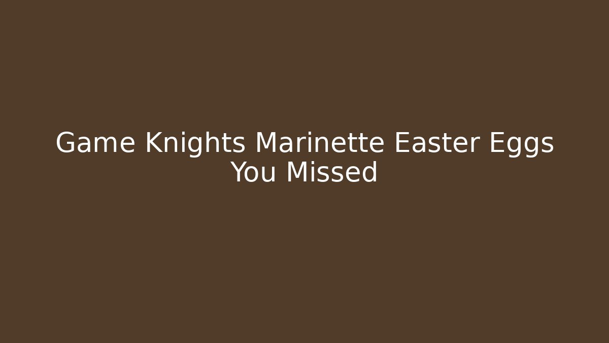 Game Knights Marinette Easter Eggs You Missed