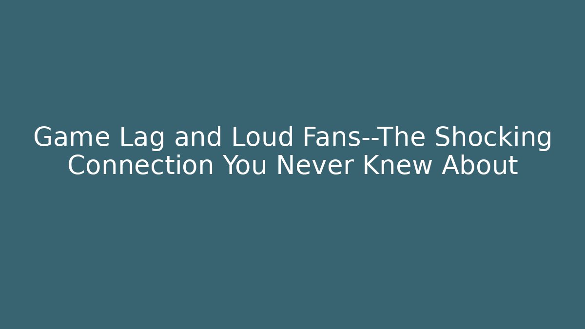 Game Lag and Loud Fans—The Shocking Connection You Never Knew About