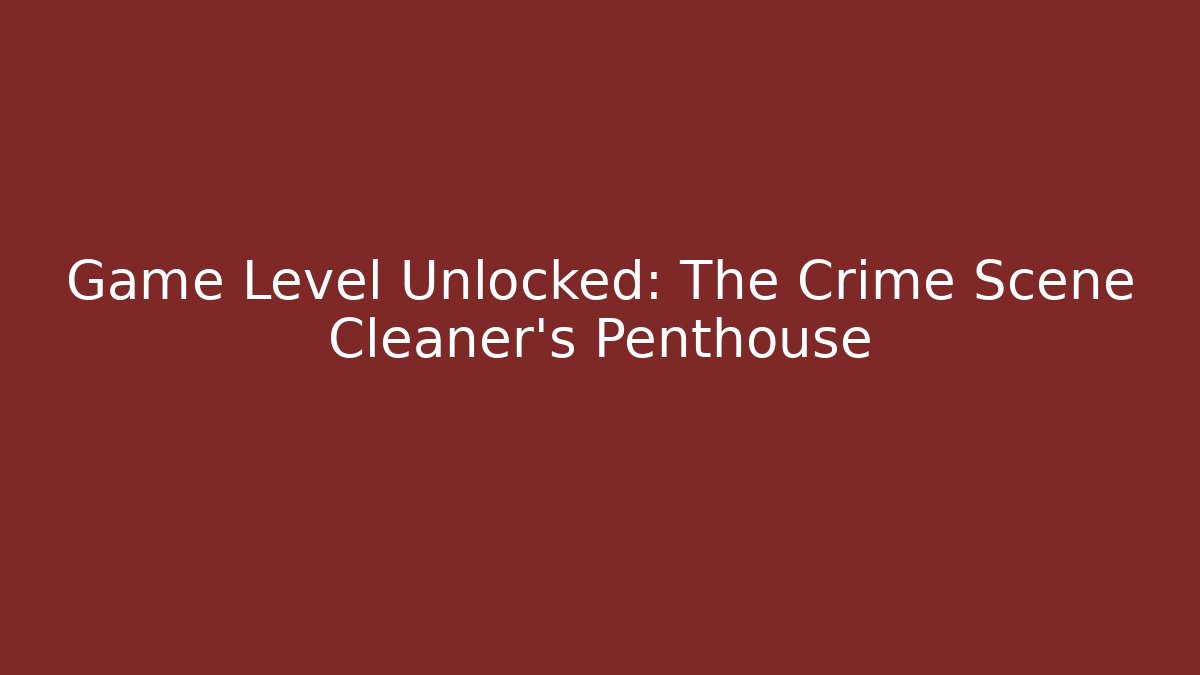 Game Level Unlocked: The Crime Scene Cleaner's Penthouse