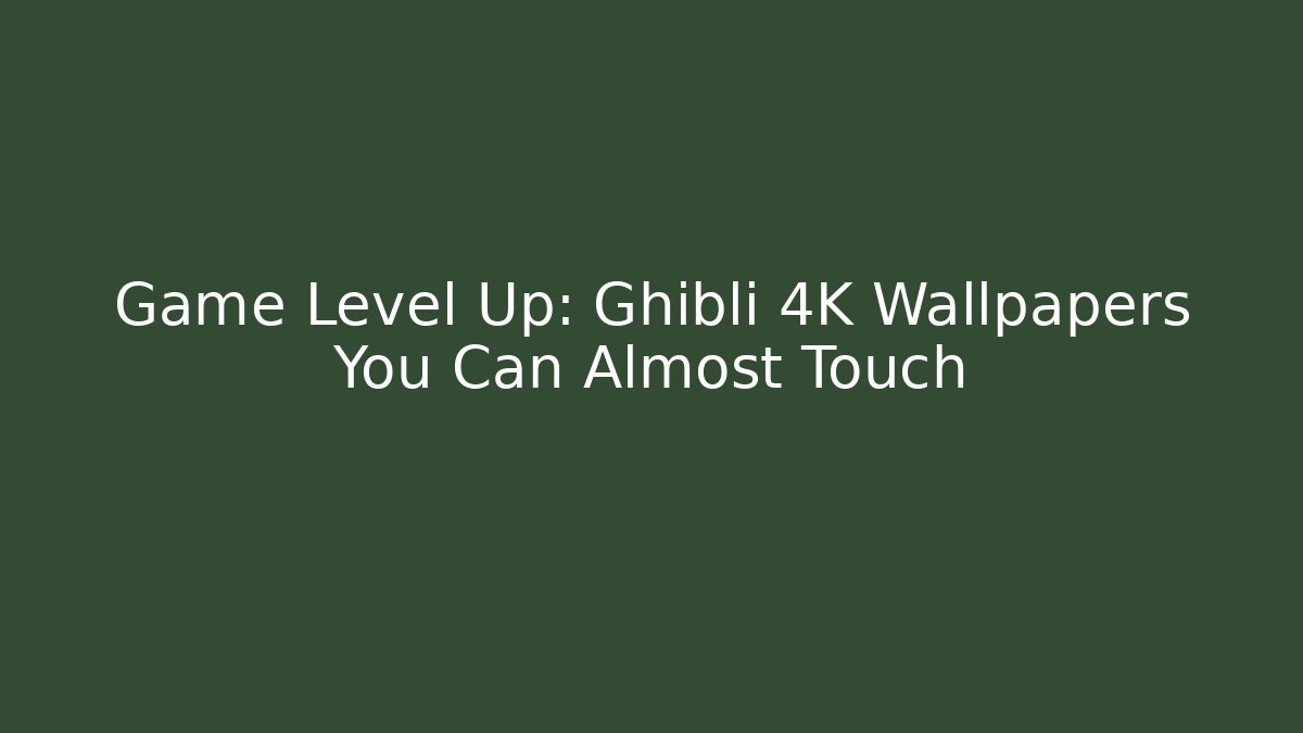 Game Level Up: Ghibli 4K Wallpapers You Can Almost Touch