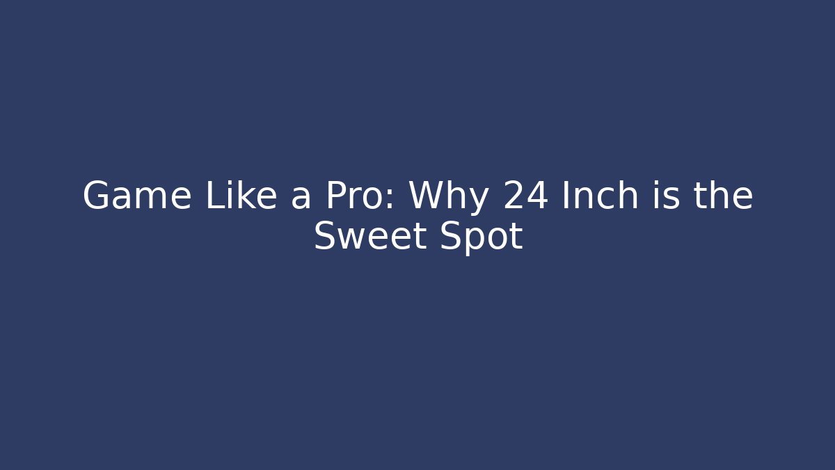 Game Like a Pro: Why 24 Inch is the Sweet Spot