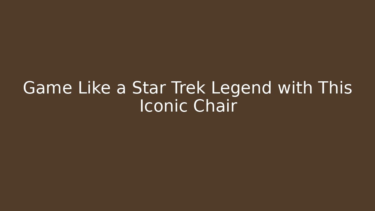 Game Like a Star Trek Legend with This Iconic Chair