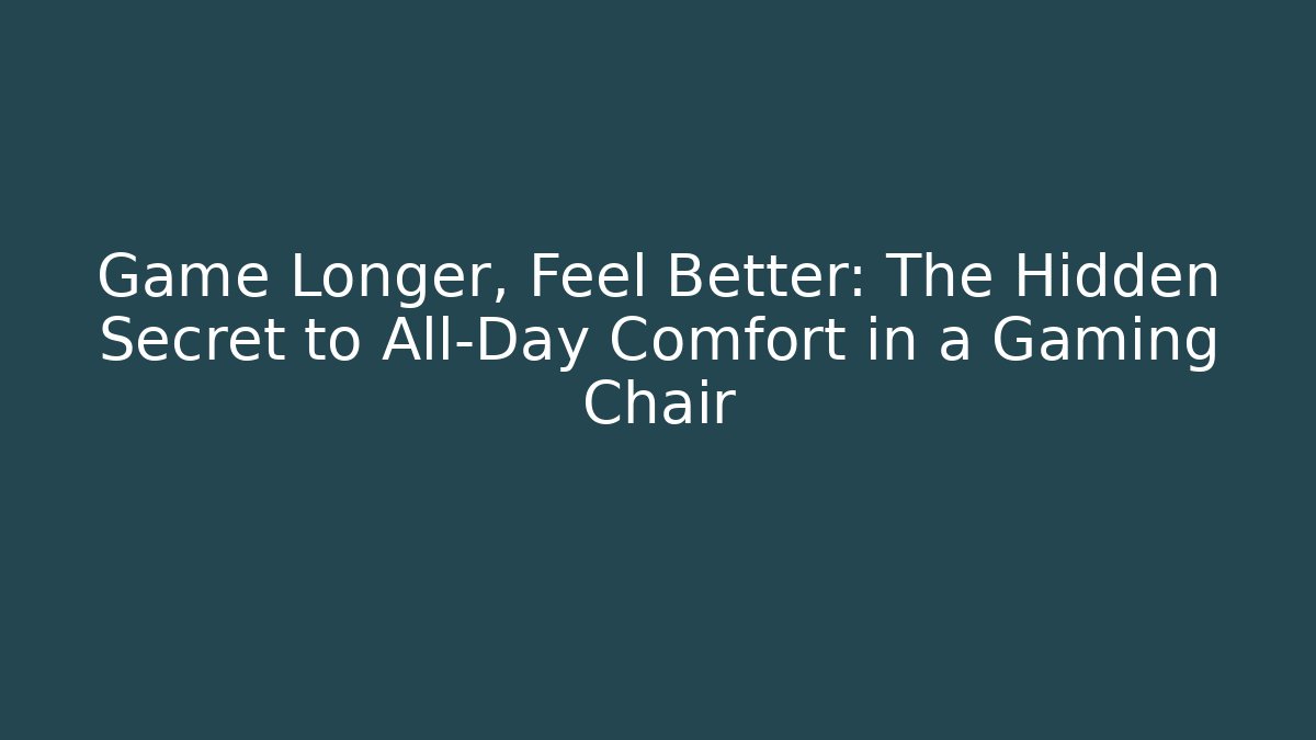 Game Longer, Feel Better: The Hidden Secret to All-Day Comfort in a Gaming Chair