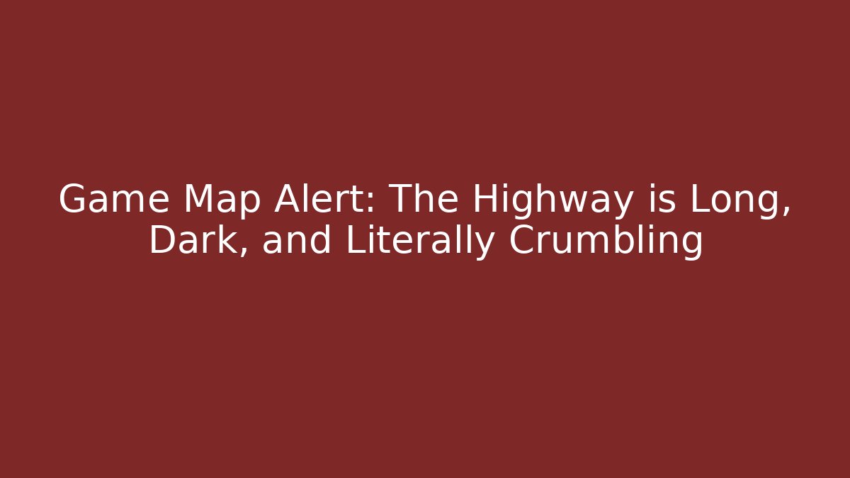 Game Map Alert: The Highway is Long, Dark, and Literally Crumbling