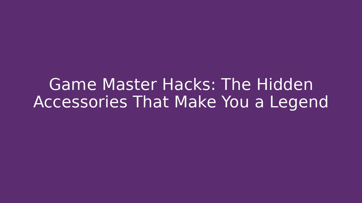 Game Master Hacks: The Hidden Accessories That Make You a Legend