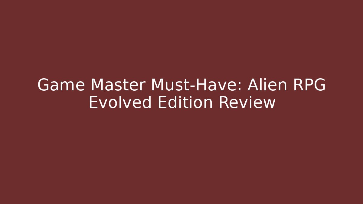 Game Master Must-Have: Alien RPG Evolved Edition Review - Create More Assets
