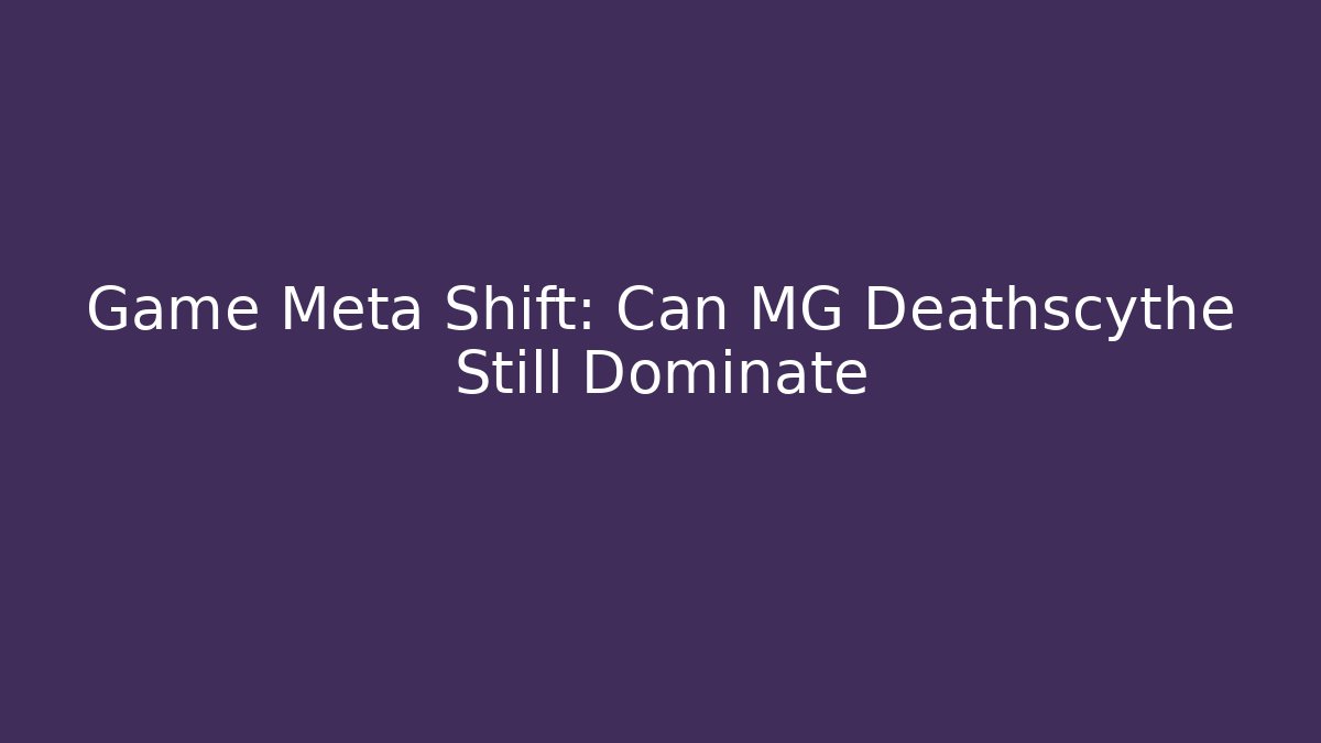 Game Meta Shift: Can MG Deathscythe Still Dominate