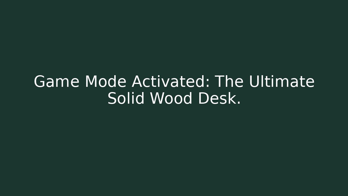 Game Mode Activated: The Ultimate Solid Wood Desk.