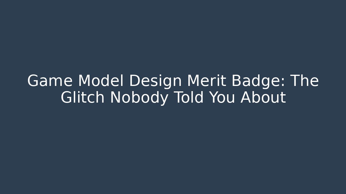 Game Model Design Merit Badge: The Glitch Nobody Told You About