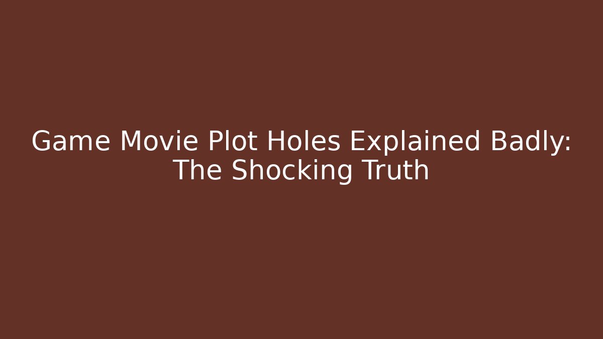 Game Movie Plot Holes Explained Badly: The Shocking Truth