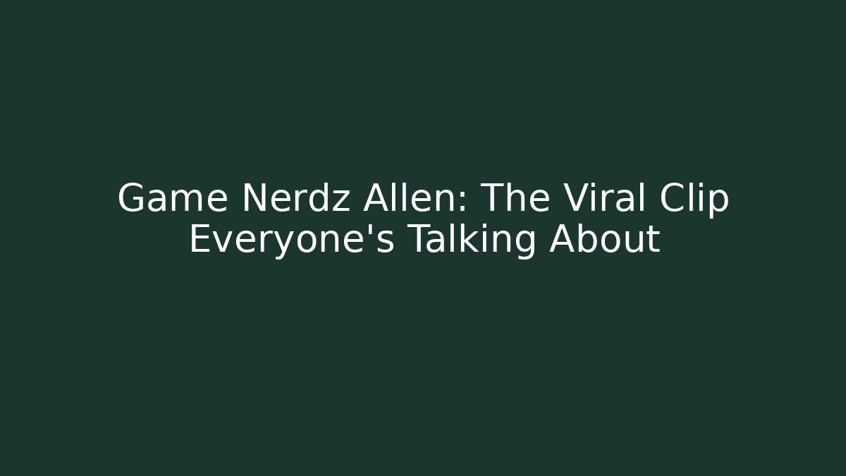 Game Nerdz Allen: The Viral Clip Everyone’s Talking About