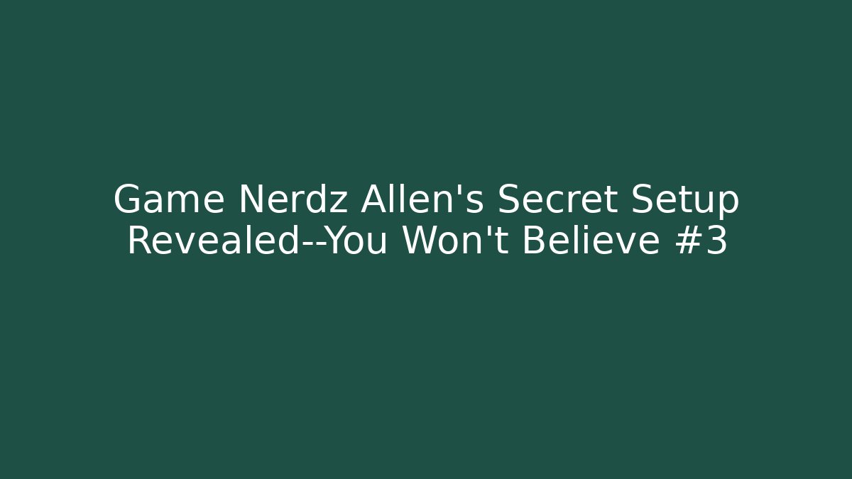 Game Nerdz Allen’s Secret Setup Revealed—You Won’t Believe #3