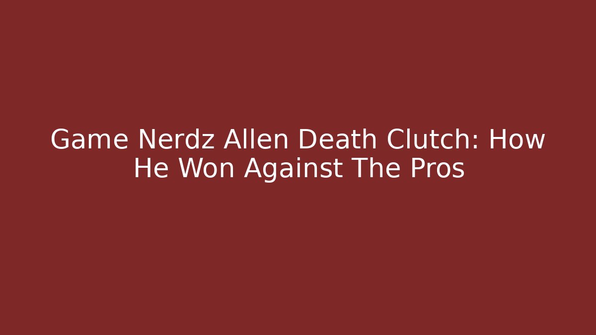 Game Nerdz Allen Death Clutch: How He Won Against The Pros