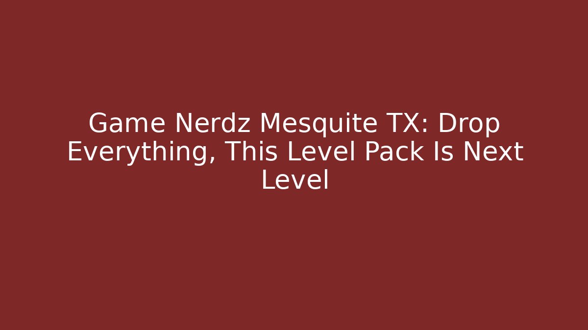 Game Nerdz Mesquite TX: Drop Everything, This Level Pack Is Next Level - Create More Assets