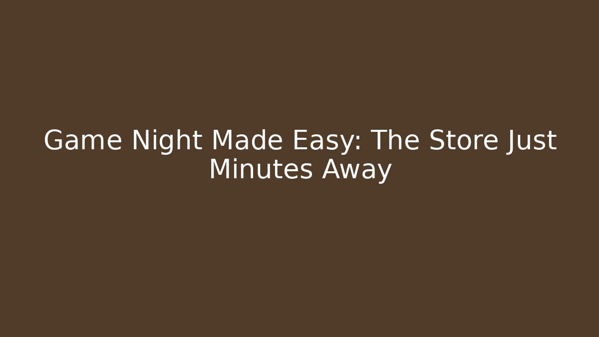 Game Night Made Easy: The Store Just Minutes Away