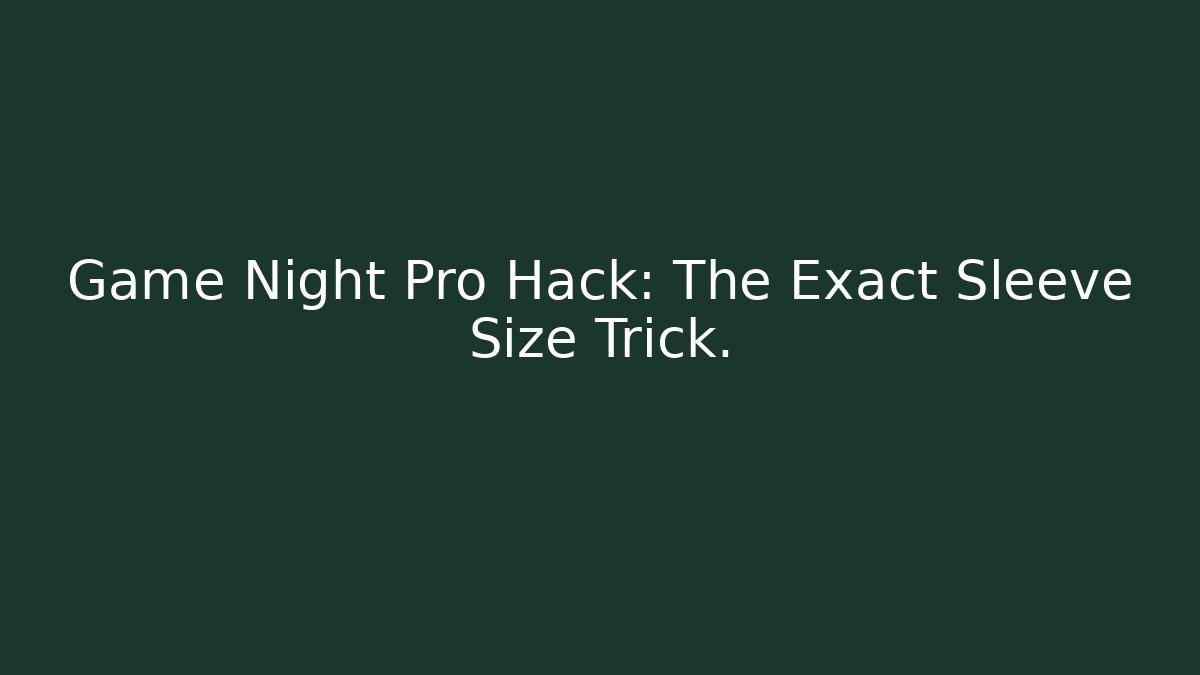 Game Night Pro Hack: The Exact Sleeve Size Trick.
