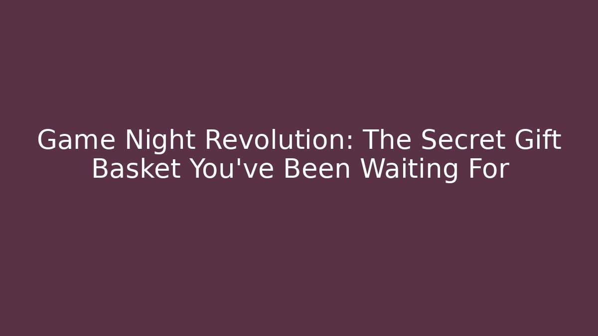 Game Night Revolution: The Secret Gift Basket You've Been Waiting For
