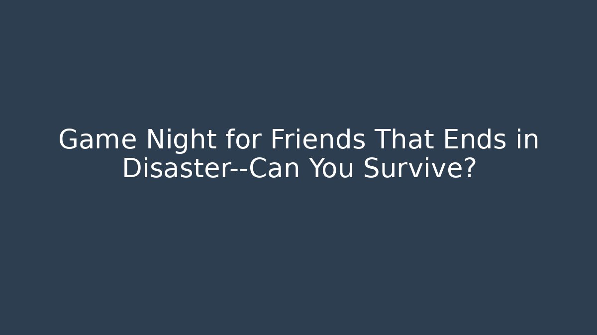 Game Night for Friends That Ends in Disaster—Can You Survive?