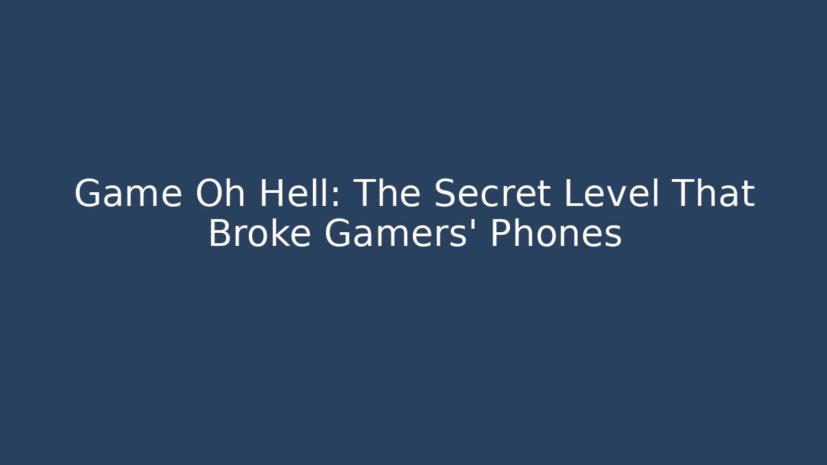 Game Oh Hell: The Secret Level That Broke Gamers' Phones