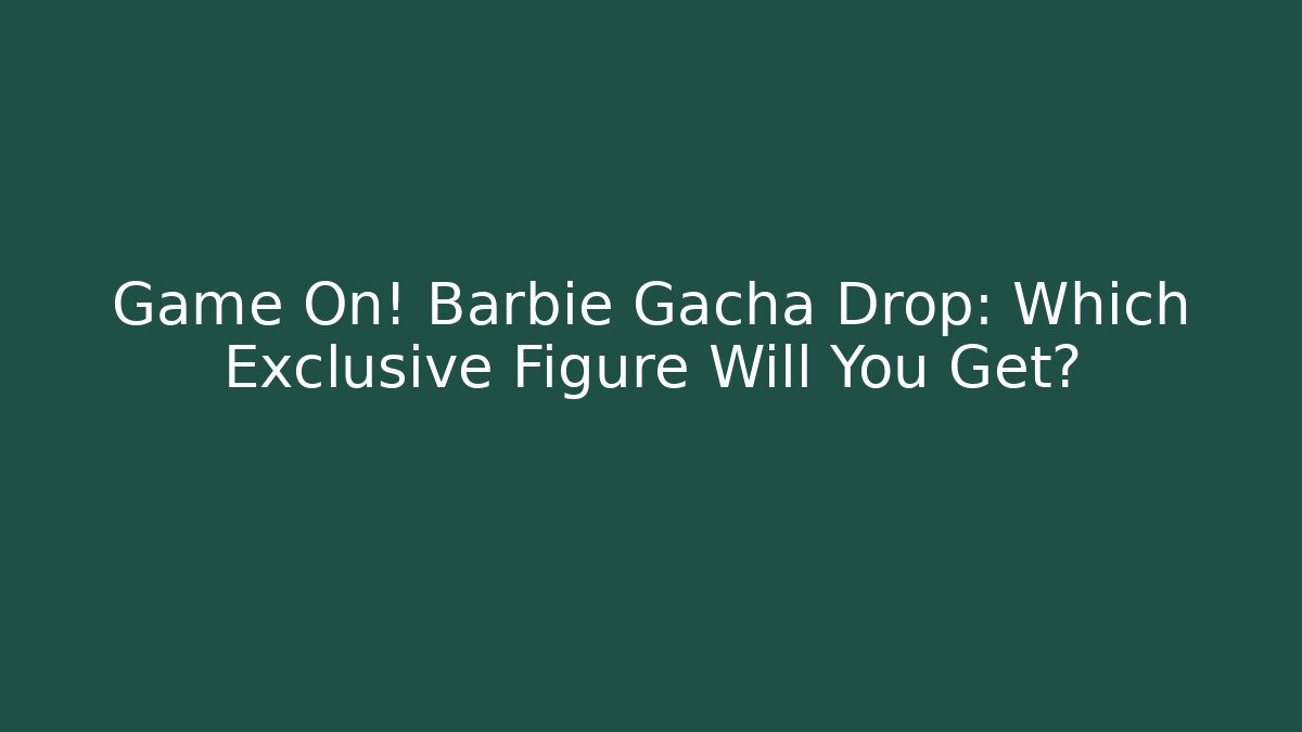 Game On! Barbie Gacha Drop: Which Exclusive Figure Will You Get?