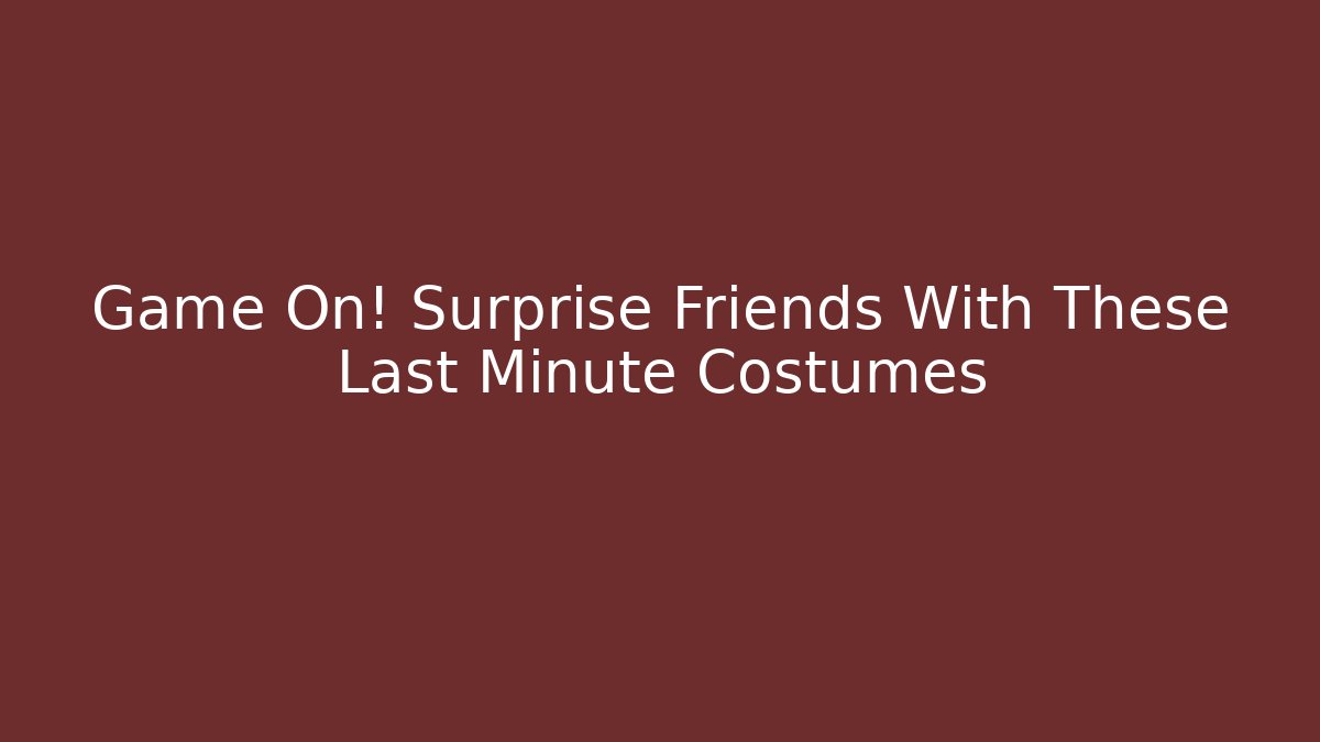 Game On! Surprise Friends With These Last Minute Costumes