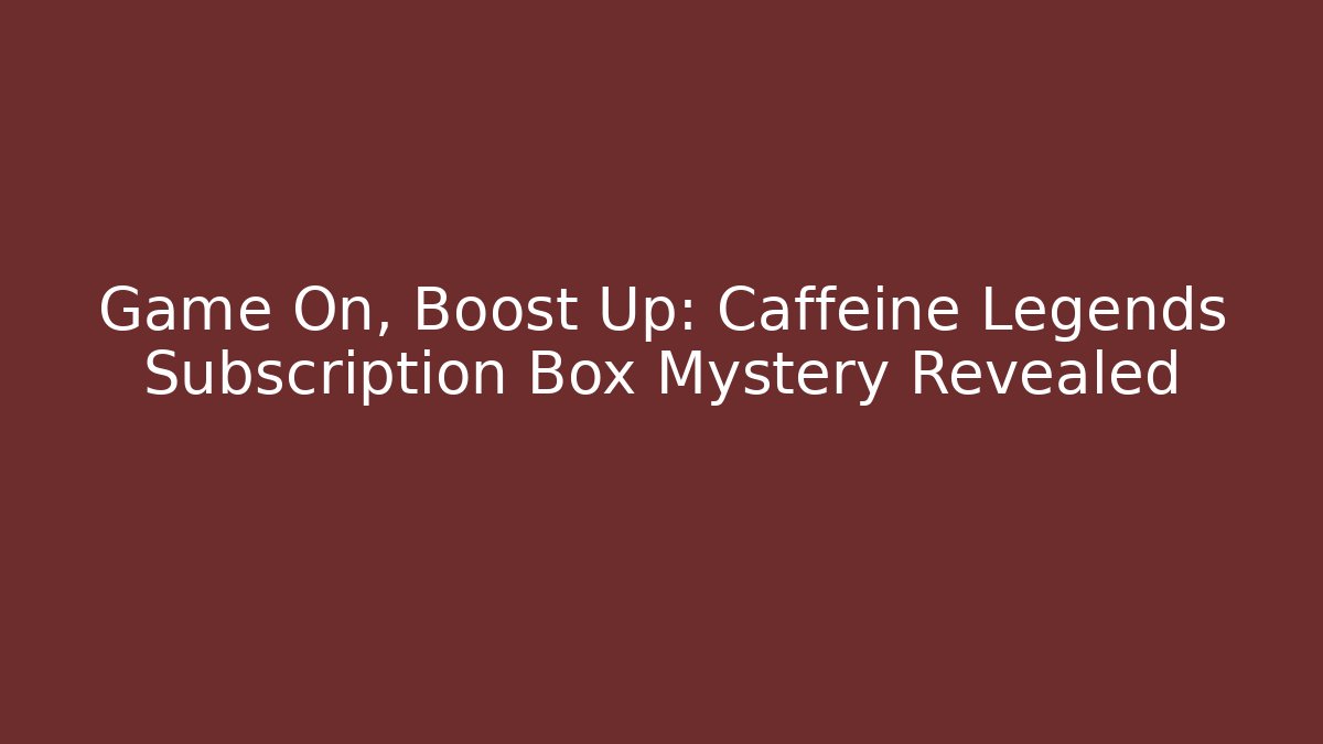 Game On, Boost Up: Caffeine Legends Subscription Box Mystery Revealed