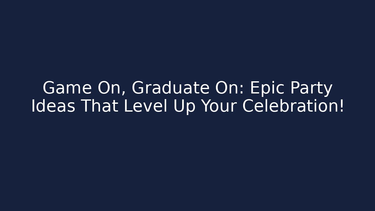 Game On, Graduate On: Epic Party Ideas That Level Up Your Celebration!