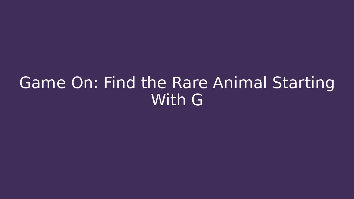 Game On: Find the Rare Animal Starting With G