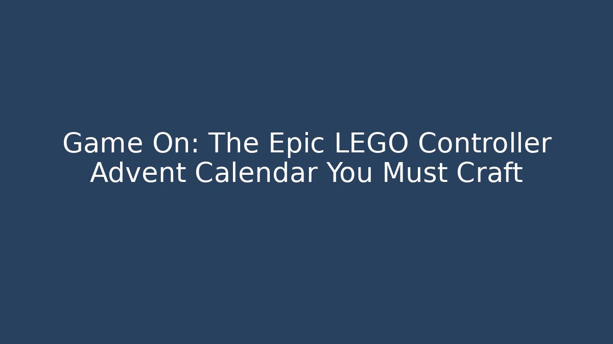 Game On: The Epic LEGO Controller Advent Calendar You Must Craft
