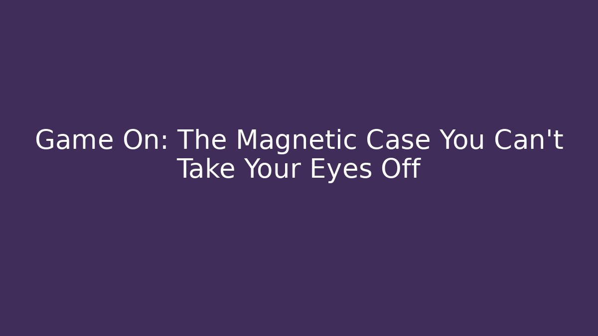 Game On: The Magnetic Case You Can't Take Your Eyes Off