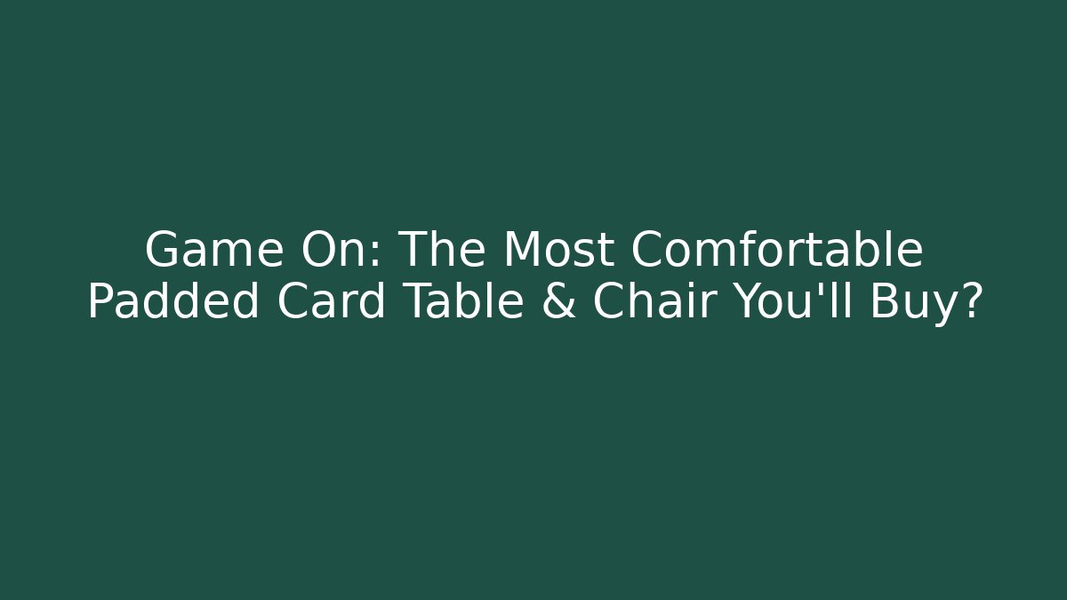 Game On: The Most Comfortable Padded Card Table & Chair You'll Buy?