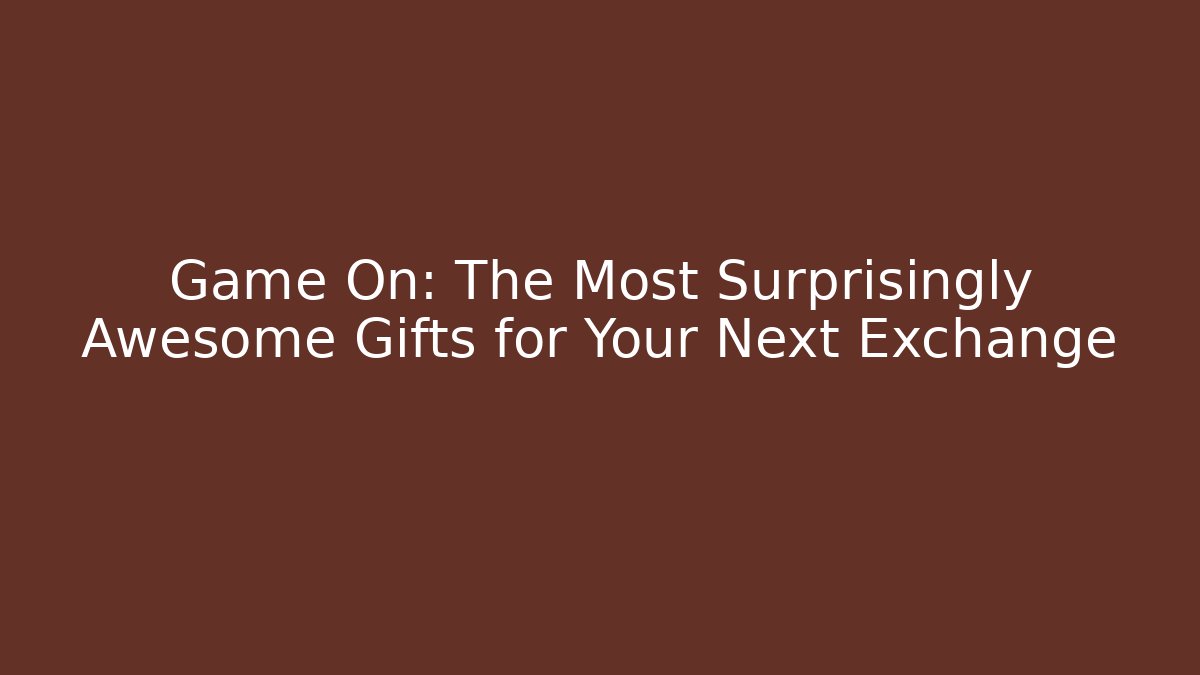 Game On: The Most Surprisingly Awesome Gifts for Your Next Exchange