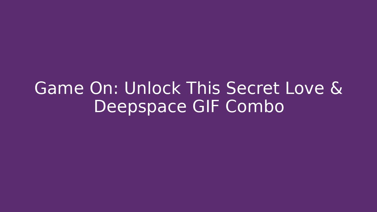 Game On: Unlock This Secret Love & Deepspace GIF Combo