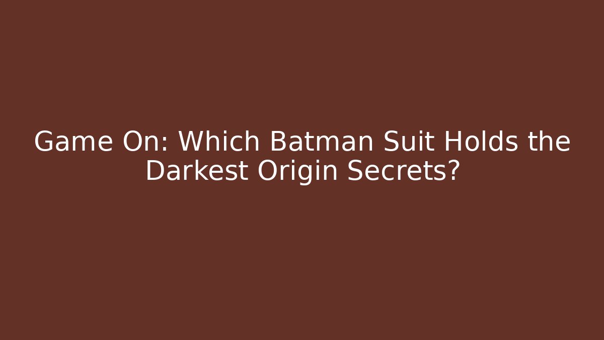 Game On: Which Batman Suit Holds the Darkest Origin Secrets?